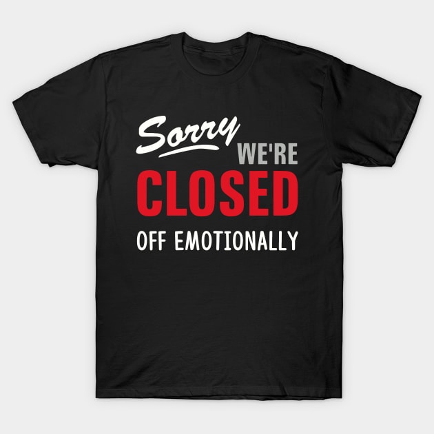 SORRY WE'RE CLOSED OFF EMOTIONALLY T-Shirt by BG305